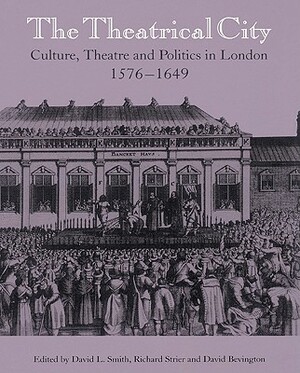 The Theatrical City: Culture, Theatre and Politics in London, 1576 1649 by 