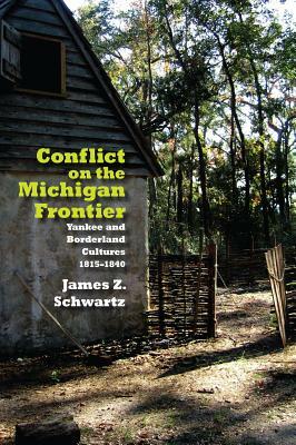 Conflict on the Michigan Frontier: Yankee and Borderline Cultures, 1815-1840 by James Schwartz