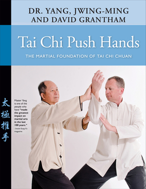 Tai Chi Push Hands: The Martial Foundation of Tai Chi Chuan by David W. Grantham, Jwing-Ming Yang