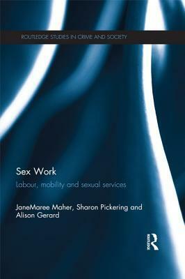 Sex Work: Labour, Mobility and Sexual Services: Labour, Mobility and Sexual Services by JaneMaree Maher, Sharon Pickering, Alison Gerard