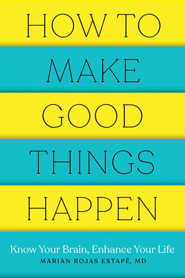 How to Make Good Things Happen: Know Your Brain, Enhance Your Life by Marian Rojas Estapé