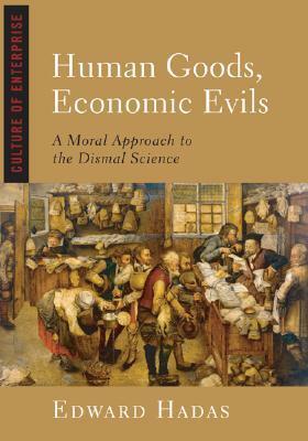 Human Goods, Economic Evils: A Moral Approach to the Dismal Science by Edward Hadas, Stratford Caldecott