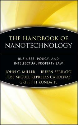 The Handbook of Nanotechnology: Business, Policy, and Intellectual Property Law by John C. Miller, Jose Miguel Represas-Cardenas, Ruben Serrato