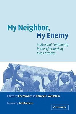 My Neighbor, My Enemy: Justice and Community in the Aftermath of Mass Atrocity by Eric Stover, Harvey M. Weinstein