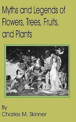 Myths and Legends of Flowers, Trees, Fruits, and Plants by Charles Montgomery Skinner