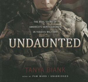 Undaunted: The Real Story of America's Servicewomen in Today's Military by Tanya Biank