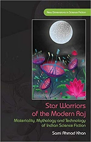 Star Warriors of the Modern Raj: Materiality, Mythology and Technology of Indian Science Fiction by Sami Ahmad Khan