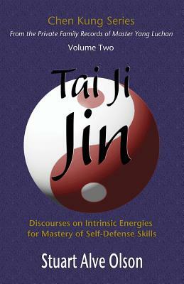 Tai Ji Jin: Discourses on Intrinsic Energies &#8232;for Mastery of Self-Defense Skills by Chen Kung, Stuart Alve Olson