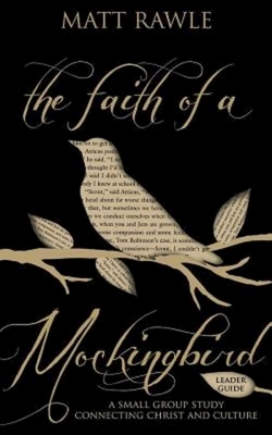 The Faith of a Mockingbird Leader Guide: A Small Group Study Connecting Christ and Culture by Matt Rawle