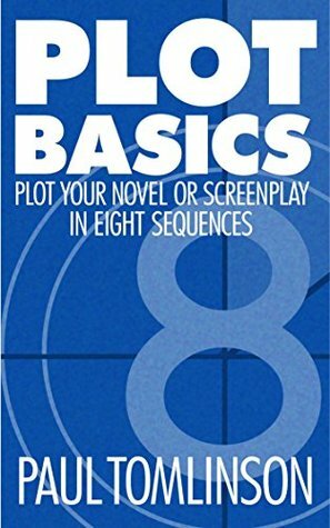 Plot Basics: Plot Your Novel or Screenplay in Eight Sequences by Paul Tomlinson