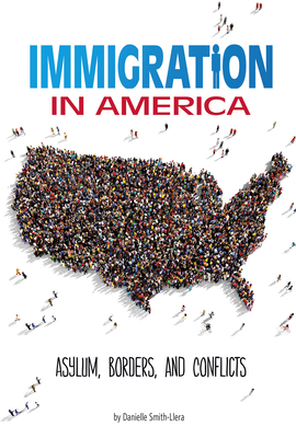 Immigration in America: Asylum, Borders, and Conflicts by Danielle Smith-Llera