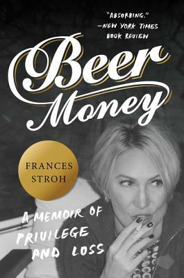 Beer Money: A Memoir of Privilege and Loss by Frances Stroh