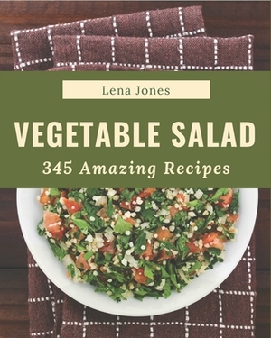 345 Amazing Vegetable Salad Recipes: Home Cooking Made Easy with Vegetable Salad Cookbook! by Lena Jones