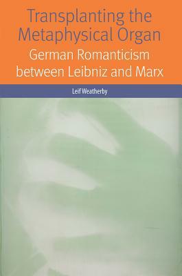 Transplanting the Metaphysical Organ: German Romanticism Between Leibniz and Marx by Leif Weatherby