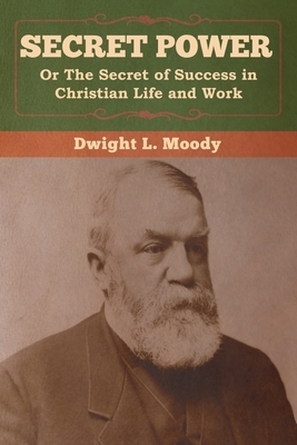 Secret Power or The Secret of Success in Christian Life and Work by Dwight L. Moody
