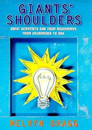 On Giants' Shoulders: Great Scientists And Their Discoveries From Archimedes To Dna by Melvyn Bragg