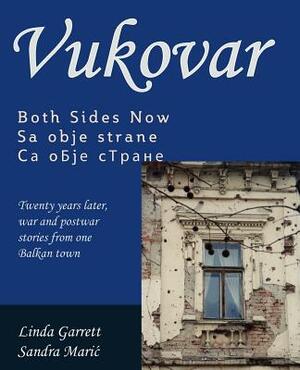 Vukovar Both Sides Now: Twenty years later, war and postwar stories from one Balkan town.. by Linda Garrett, Sandra Maric