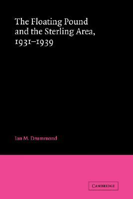 The Floating Pound and the Sterling Area: 1931 1939 by Ian M. Drummond