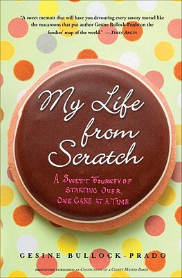 My Life from Scratch: A Sweet Journey of Starting Over, One Cake at a Time by Gesine Bullock-Prado