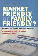 Market Friendly Or Family Friendly?: The State and Gender Inequality in Old Age by Pamela Herd, Madonna Harrington Meyer