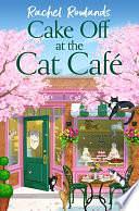 Cake Off at the Cat Cafe: A delicious and heartwarming enemies to lovers romance that is purr joy! by Rachel Rowlands