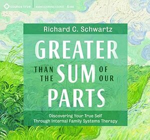 Greater Than the Sum of Our Parts: Discovering Your True Self Through Internal Family Systems Therapy by Richard C. Schwartz