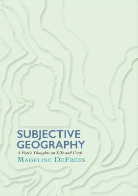 Subjective Geography: A Poet's Thoughts on Life and Craft by Madeline Defrees