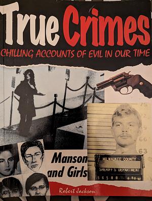 True Crimes: Chilling Accounts of Evil in Our Time by Robert Jackson