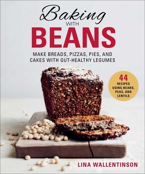 Baking with Beans: Make Breads, Pizzas, Pies, and Cakes with Gut-Healthy Legumes by Lina Wallentinson