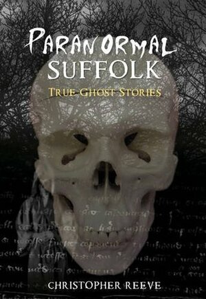 Paranormal Suffolk: True Ghost Stories by Christopher Reeve