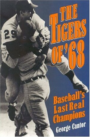The Tigers of '68: Baseball's Last Real Champions by George Cantor