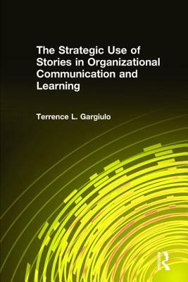 The Strategic Use of Stories in Organizational Communication and Learning by Terrence L. Gargiulo