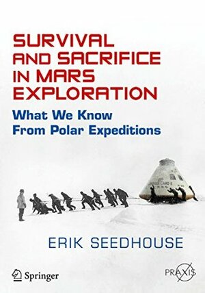 Survival and Sacrifice in Mars Exploration: What We Know from Polar Expeditions (Springer Praxis Books) by Erik Seedhouse