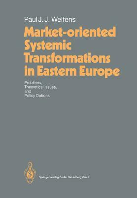 Market-Oriented Systemic Transformations in Eastern Europe: Problems, Theoretical Issues, and Policy Options by Paul J. J. Welfens