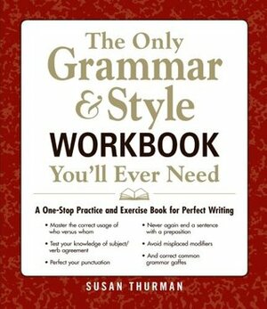 The Only GrammarStyle Workbook You'll Ever Need: A One-Stop Practice and Exercise Book for Perfect Writing by Susan Thurman