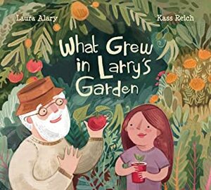 What Grew in Larry's Garden by Kass Reich, Laura Alary