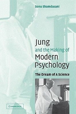 Jung and the Making of Modern Psychology: The Dream of a Science by Sonu Shamdasani, Shamdasani Sonu
