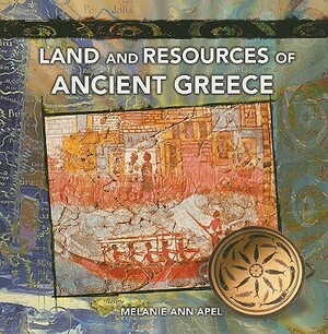 Land and Resources of Ancient Greece by Melanie Ann Apel