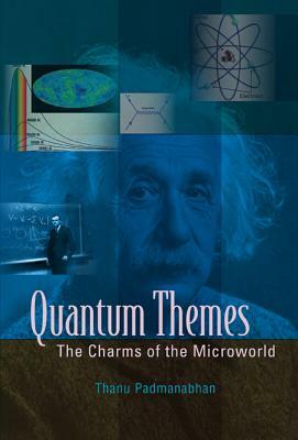 Quantum Themes: The Charms of the Microworld by Thanu Padmanabhan