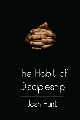 The Habit of Discipleship by Josh Hunt