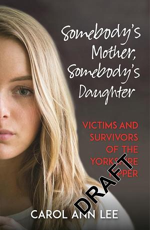 Somebody's Mother, Somebody's Daughter: Victims and Survivors of The Yorkshire Ripper by Carol Ann Lee, Carol Ann Lee