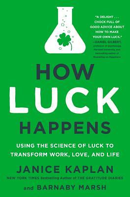 How Luck Happens: Using the Science of Luck to Transform Work, Love, and Life by Barnaby Marsh, Janice Kaplan