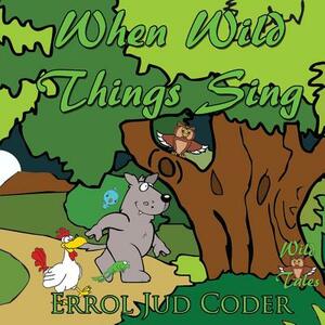 When Wild Things Sing by Errol Jud Coder