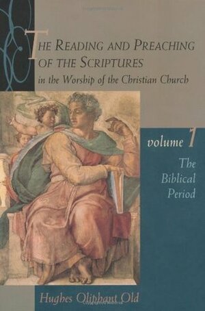 The Reading and Preaching of the Scriptures in the Worship of the Christian Church, Volume 1: The Biblical Period by Hughes Oliphant Old