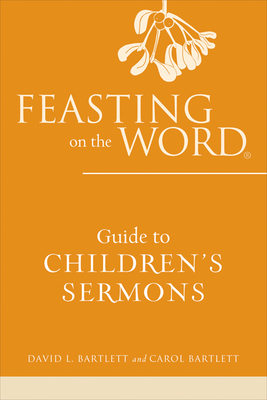 Feasting on the Word Guide to Children's Sermons by Carol Bartlett, David L. Bartlett