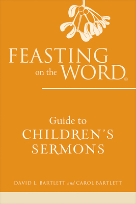 Feasting on the Word Guide to Children's Sermons by David L. Bartlett, Carol Bartlett