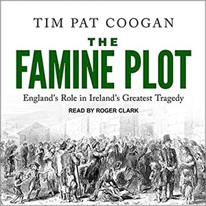 The Famine Plot Lib/E: England's Role in Ireland's Greatest Tragedy by Tim Pat Coogan