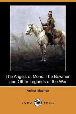 The Angels of Mons: The Bowmen and Other Legends of the War (Dodo Press) by Arthur Machen