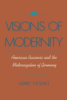 Visions of Modernity: American Business and the Modernization of Germany by Mary Nolan