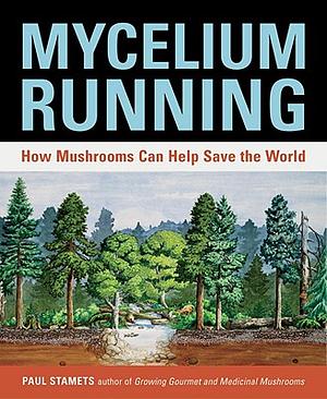 Mycelium Running: How Mushrooms Can Help Save the World by Paul Stamets